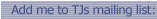 Add me to TJs mailing list